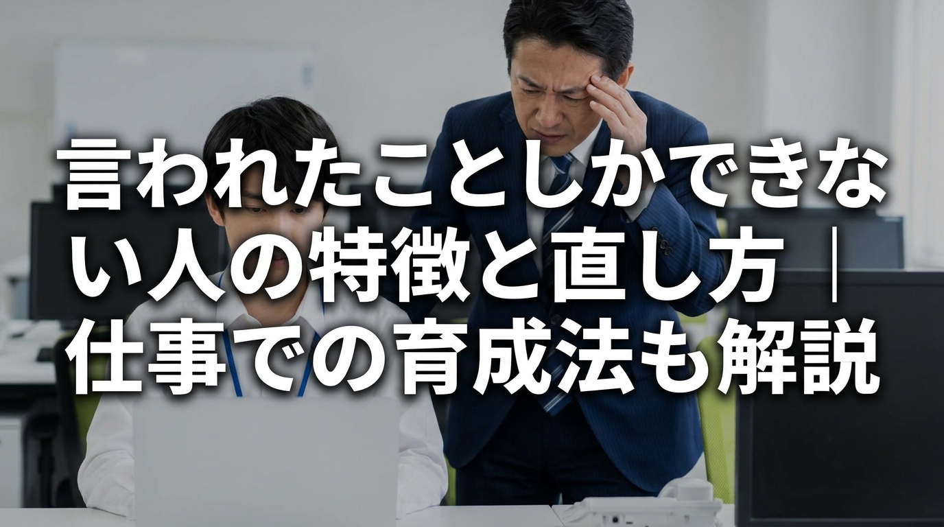 言われたことしかできない人の特徴と直し方｜仕事での育成法も解説